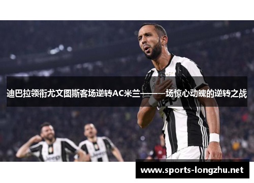 迪巴拉领衔尤文图斯客场逆转AC米兰——一场惊心动魄的逆转之战