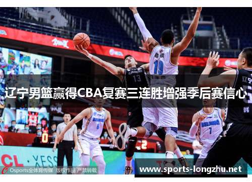 辽宁男篮赢得CBA复赛三连胜增强季后赛信心